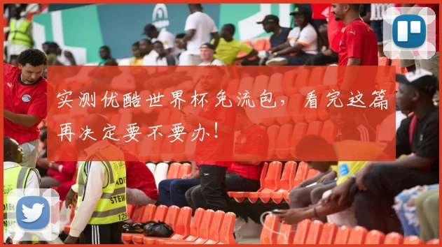 实测优酷世界杯免流包,看完这篇再决定要不要办!
