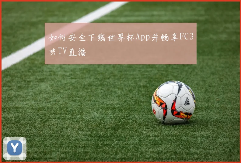 如何安全下载世界杯App并畅享FC3典TV直播