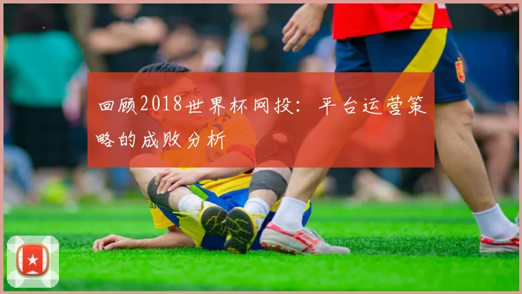 回顾2018世界杯网投：平台运营策略的成败分析