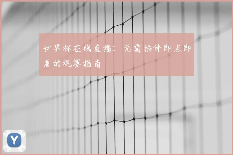世界杯在线直播:无需插件即点即看的观赛指南