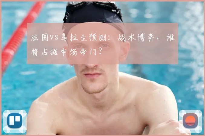 法国vs乌拉圭预测：战术博弈，谁将占据中场命门？