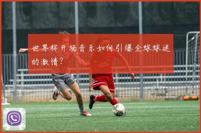 世界杯开场音乐如何引爆全球球迷的激情?