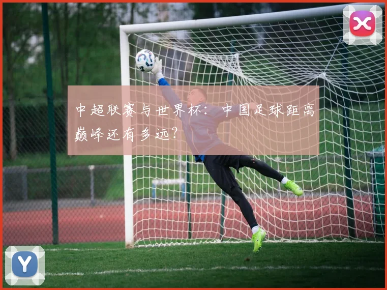 中超联赛与世界杯：中国足球距离巅峰还有多远？